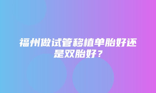 福州做试管移植单胎好还是双胎好？