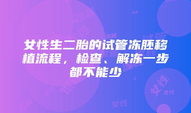 女性生二胎的试管冻胚移植流程，检查、解冻一步都不能少