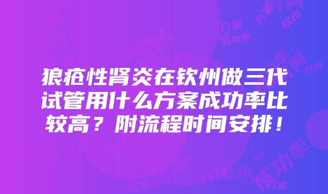 狼疮性肾炎在钦州做三代试管用什么方案成功率比较高？附流程时间安排！