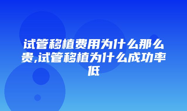 试管移植费用为什么那么贵,试管移植为什么成功率低