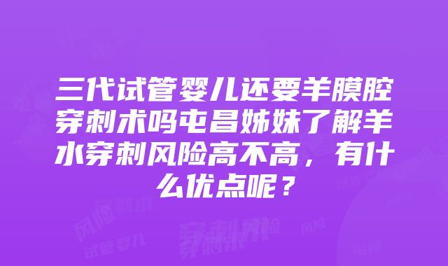 三代试管婴儿还要羊膜腔穿刺术吗屯昌姊妹了解羊水穿刺风险高不高，有什么优点呢？