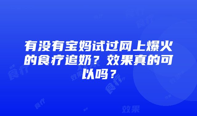 有没有宝妈试过网上爆火的食疗追奶？效果真的可以吗？