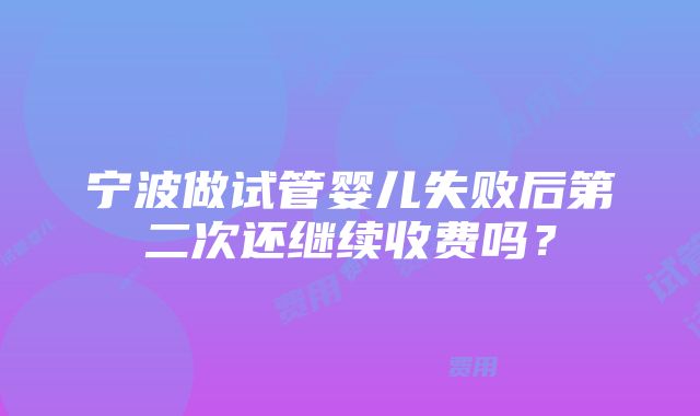 宁波做试管婴儿失败后第二次还继续收费吗？