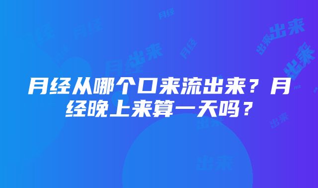 月经从哪个口来流出来？月经晚上来算一天吗？