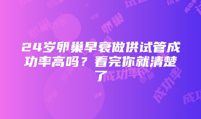 24岁卵巢早衰做供试管成功率高吗？看完你就清楚了