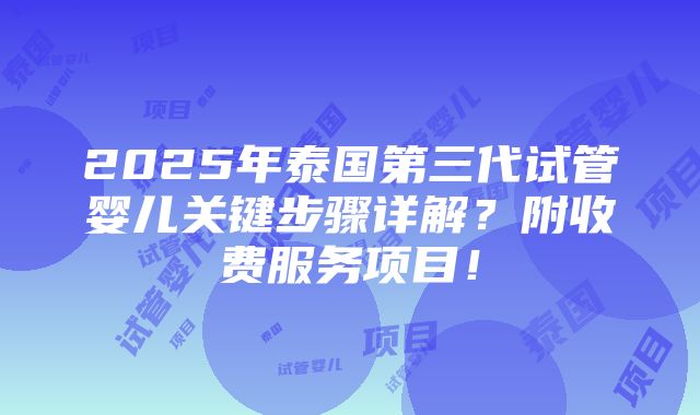 2025年泰国第三代试管婴儿关键步骤详解？附收费服务项目！