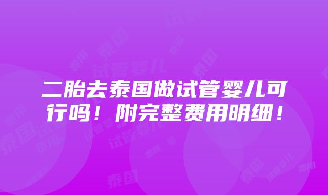 二胎去泰国做试管婴儿可行吗！附完整费用明细！