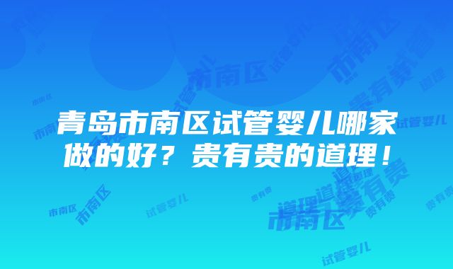 青岛市南区试管婴儿哪家做的好？贵有贵的道理！