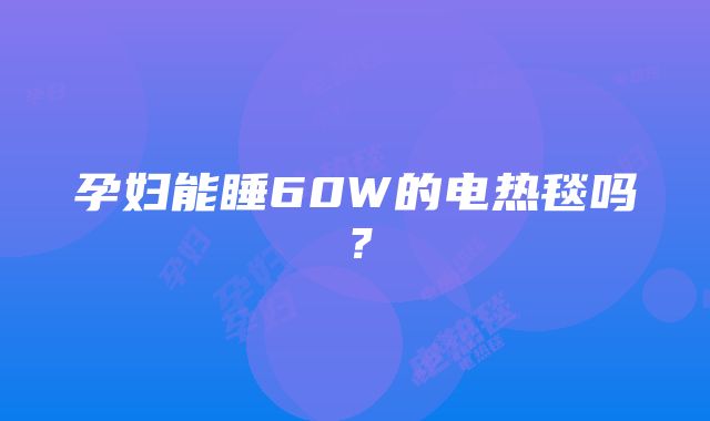 孕妇能睡60W的电热毯吗？