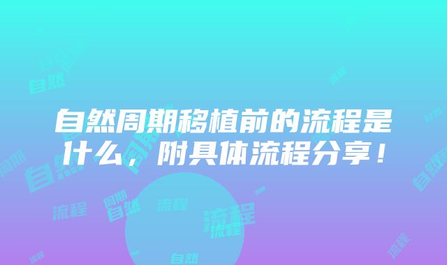 自然周期移植前的流程是什么，附具体流程分享！