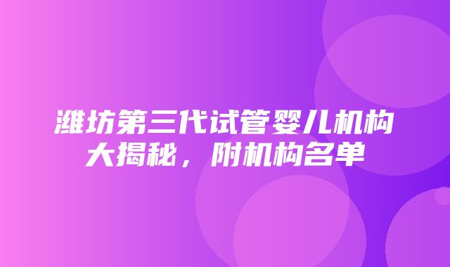 潍坊第三代试管婴儿机构大揭秘，附机构名单