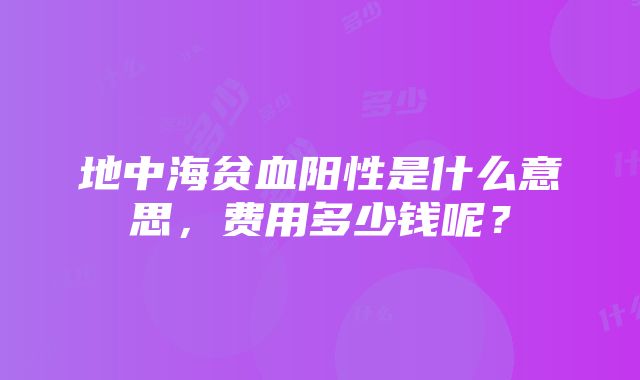 地中海贫血阳性是什么意思，费用多少钱呢？