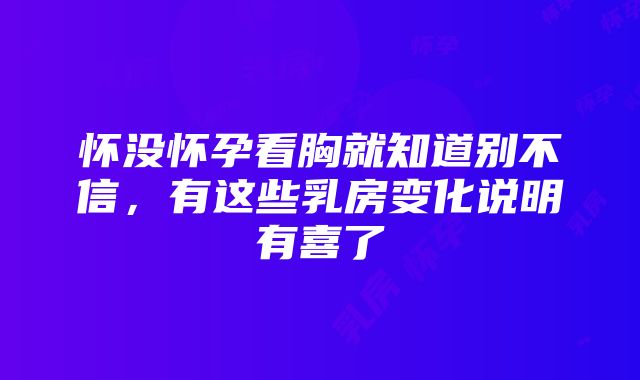 怀没怀孕看胸就知道别不信，有这些乳房变化说明有喜了