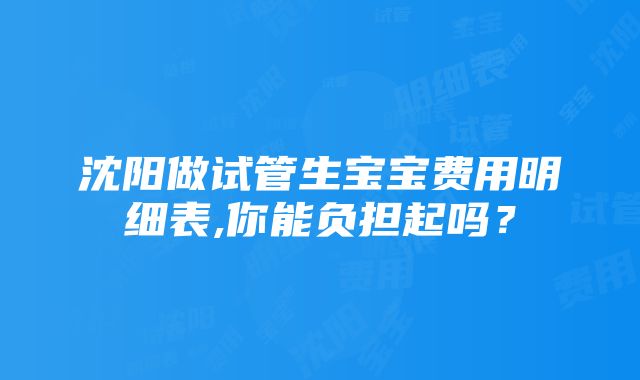 沈阳做试管生宝宝费用明细表,你能负担起吗？