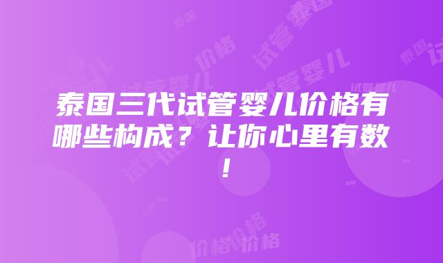 泰国三代试管婴儿价格有哪些构成？让你心里有数！