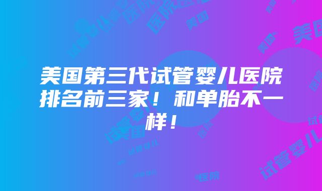 美国第三代试管婴儿医院排名前三家！和单胎不一样！