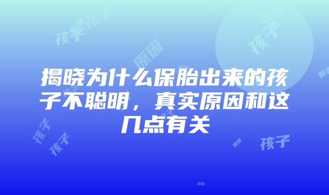 揭晓为什么保胎出来的孩子不聪明，真实原因和这几点有关