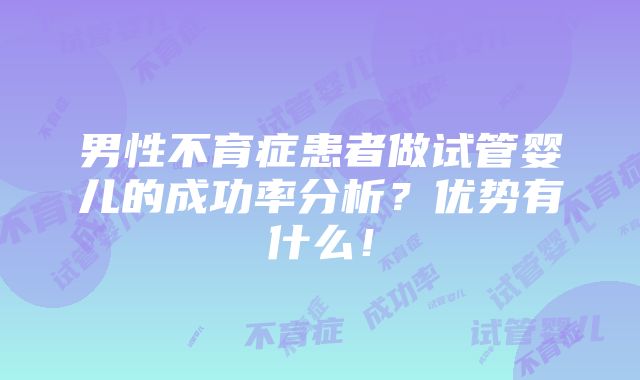 男性不育症患者做试管婴儿的成功率分析？优势有什么！