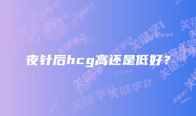 夜针后hcg高还是低好？