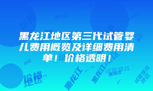 黑龙江地区第三代试管婴儿费用概览及详细费用清单！价格透明！