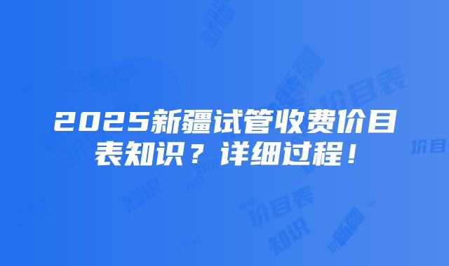 2025新疆试管收费价目表知识？详细过程！