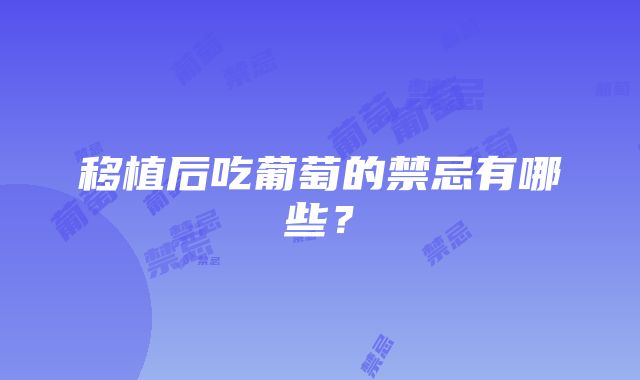 移植后吃葡萄的禁忌有哪些？