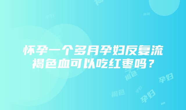 怀孕一个多月孕妇反复流褐色血可以吃红枣吗？