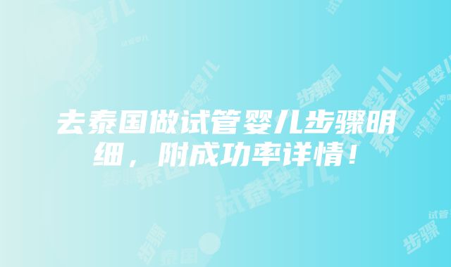 去泰国做试管婴儿步骤明细，附成功率详情！