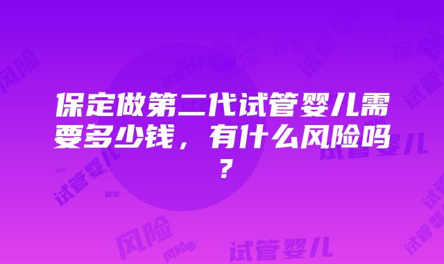 保定做第二代试管婴儿需要多少钱，有什么风险吗？