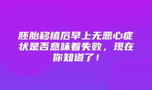 胚胎移植后早上无恶心症状是否意味着失败，现在你知道了！