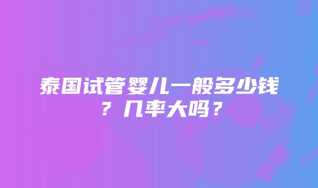 泰国试管婴儿一般多少钱？几率大吗？