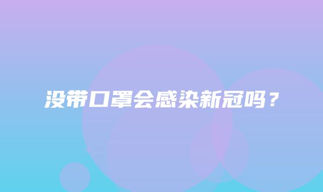 没带口罩会感染新冠吗？