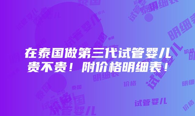 在泰国做第三代试管婴儿贵不贵！附价格明细表！