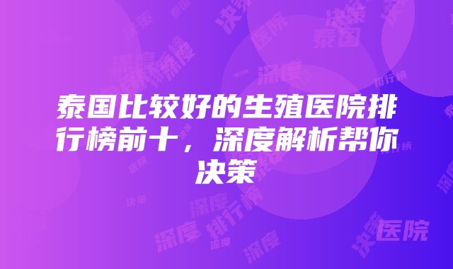 泰国比较好的生殖医院排行榜前十，深度解析帮你决策