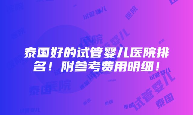 泰国好的试管婴儿医院排名！附参考费用明细！