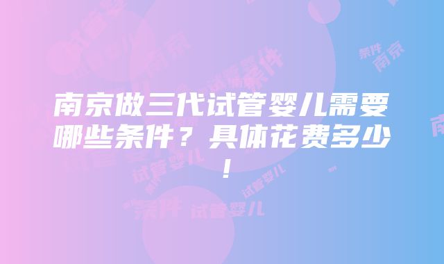 南京做三代试管婴儿需要哪些条件？具体花费多少！