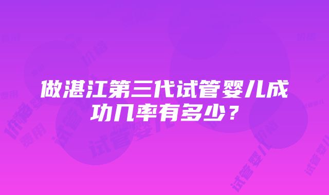 做湛江第三代试管婴儿成功几率有多少？