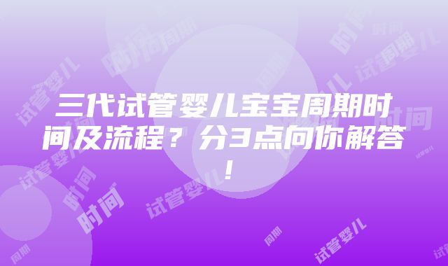 三代试管婴儿宝宝周期时间及流程？分3点向你解答！