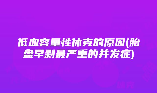 低血容量性休克的原因(胎盘早剥最严重的并发症)