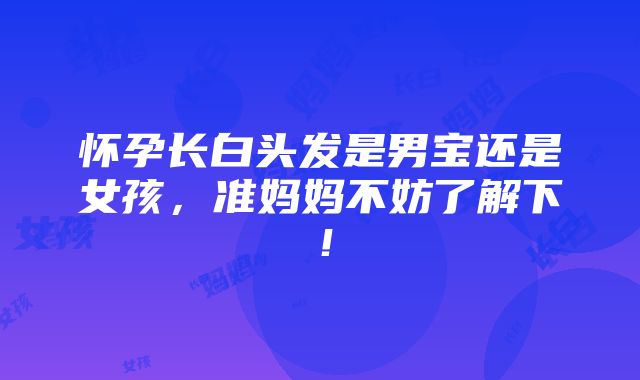 怀孕长白头发是男宝还是女孩，准妈妈不妨了解下！