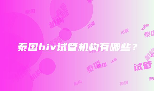 泰国hiv试管机构有哪些？