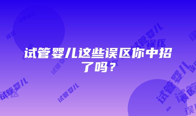 试管婴儿这些误区你中招了吗？