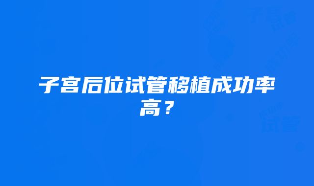 子宫后位试管移植成功率高？