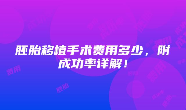 胚胎移植手术费用多少，附成功率详解！