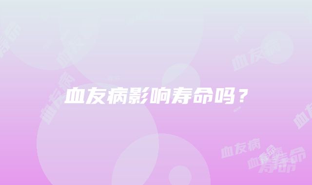 血友病影响寿命吗？