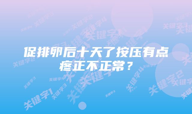 促排卵后十天了按压有点疼正不正常？