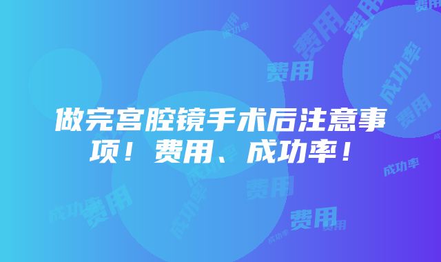 做完宫腔镜手术后注意事项！费用、成功率！