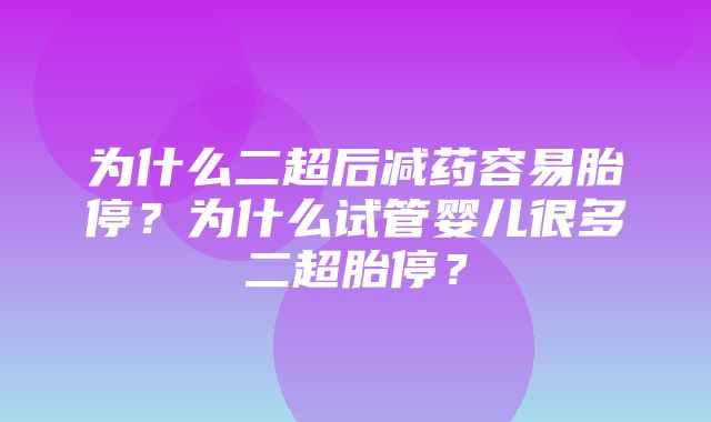 为什么二超后减药容易胎停？为什么试管婴儿很多二超胎停？