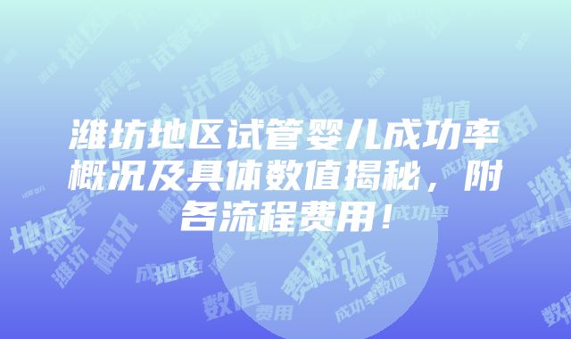 潍坊地区试管婴儿成功率概况及具体数值揭秘，附各流程费用！