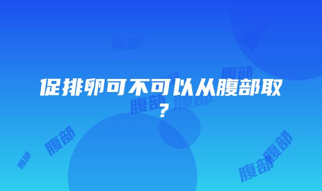 促排卵可不可以从腹部取？